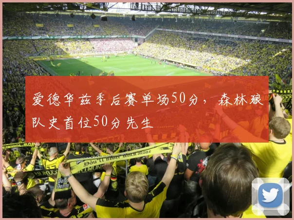 爱德华兹季后赛单场50分，森林狼队史首位50分先生