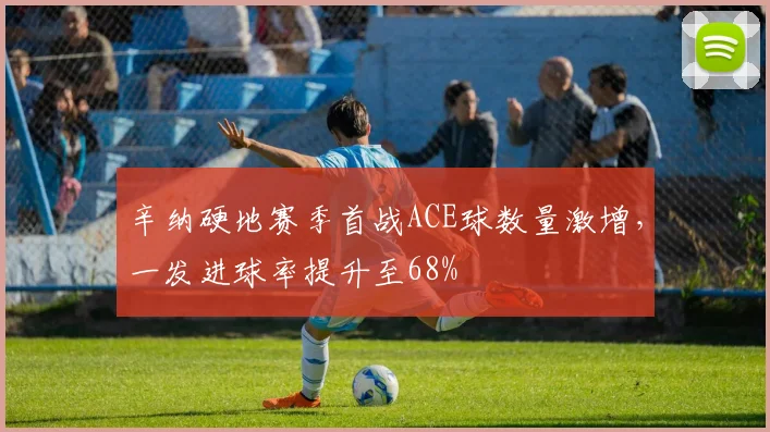辛纳硬地赛季首战ACE球数量激增,一发进球率提升至68%