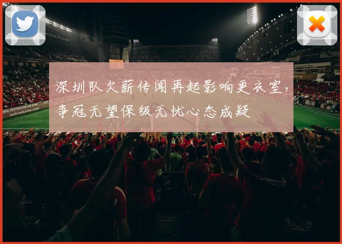 深圳队欠薪传闻再起影响更衣室，争冠无望保级无忧心态成疑