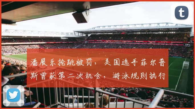 潘展乐抢跳被罚,美国选手菲尔普斯曾获第二次机会,游泳规则执行历史对比引争议